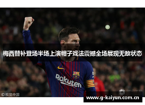 梅西替补登场半场上演帽子戏法震撼全场展现无敌状态