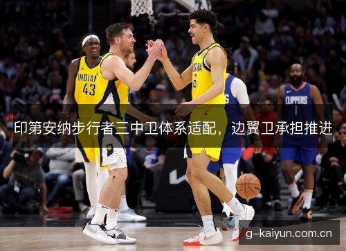 印第安纳步行者三中卫体系适配,边翼卫承担推进 印第安纳步行者三中卫体系适配,边翼卫承担推进